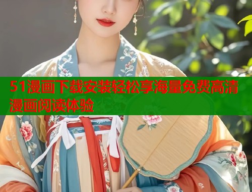 51漫画下载安装轻松享海量免费高清漫画阅读体验