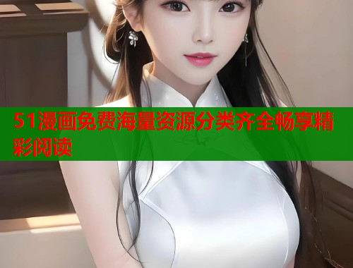 51漫画免费海量资源分类齐全畅享精彩阅读