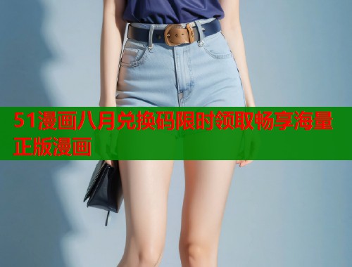 51漫画八月兑换码限时领取畅享海量正版漫画