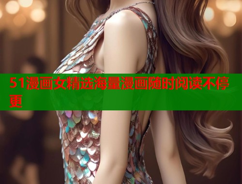 51漫画女精选海量漫画随时阅读不停更