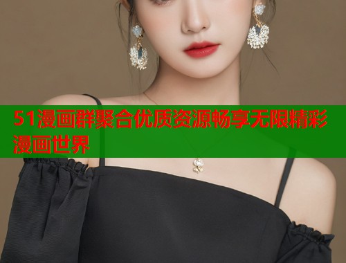 51漫画群聚合优质资源畅享无限精彩漫画世界