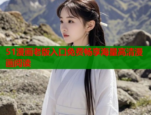 51漫画老版入口免费畅享海量高清漫画阅读