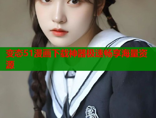 变态51漫画下载神器极速畅享海量资源