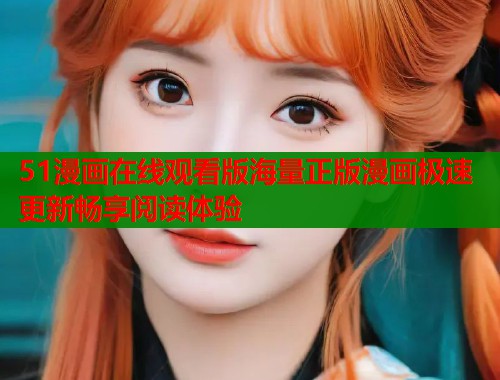 51漫画在线观看版海量正版漫画极速更新畅享阅读体验