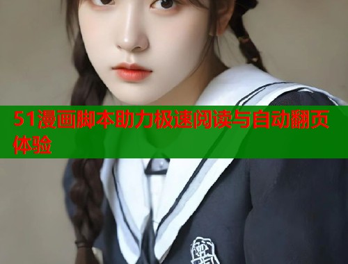 51漫画脚本助力极速阅读与自动翻页体验 51漫画脚本助力极速阅读与自动翻页体验