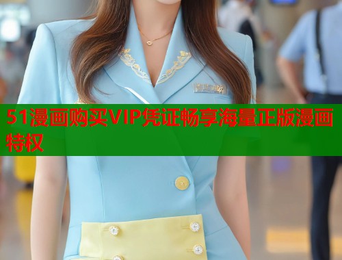 51漫画购买VIP凭证畅享海量正版漫画特权