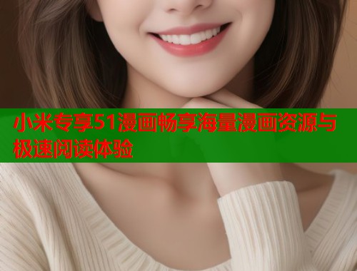 小米专享51漫画畅享海量漫画资源与极速阅读体验