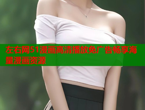 左右网51漫画高清播放免广告畅享海量漫画资源