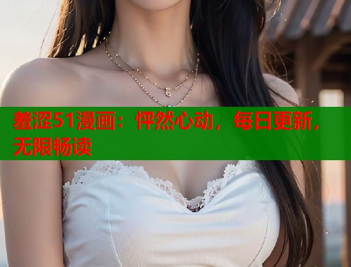 羞涩51漫画：怦然心动，每日更新，无限畅读