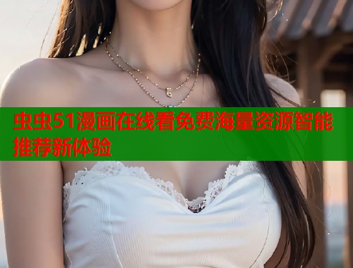 虫虫51漫画在线看免费海量资源智能推荐新体验