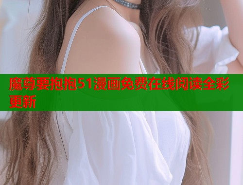 魔尊要抱抱51漫画免费在线阅读全彩更新